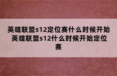 英雄联盟s12定位赛什么时候开始 英雄联盟s12什么时候开始定位赛